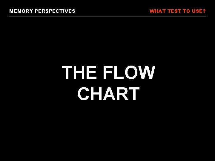 MEMORY PERSPECTIVES WHAT TEST TO USE? THE FLOW CHART 