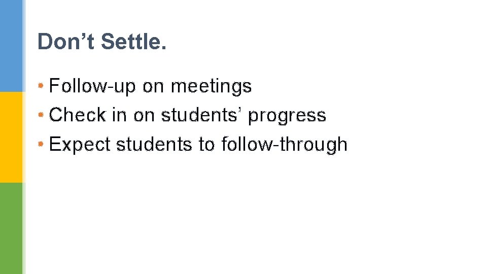 Don’t Settle. • Follow-up on meetings • Check in on students’ progress • Expect