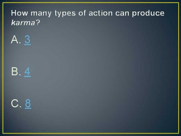How many types of action can produce karma? A. 3 B. 4 C. 8 How many types of action can produce karma? A. 3 B. 4 C. 8