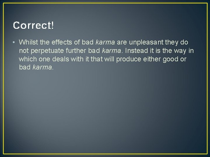 Correct! • Whilst the effects of bad karma are unpleasant they do not perpetuate Correct! • Whilst the effects of bad karma are unpleasant they do not perpetuate