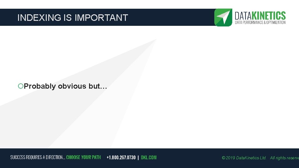 INDEXING IS IMPORTANT Probably obvious but… © 2019 Data. Kinetics Ltd. All rights reserve