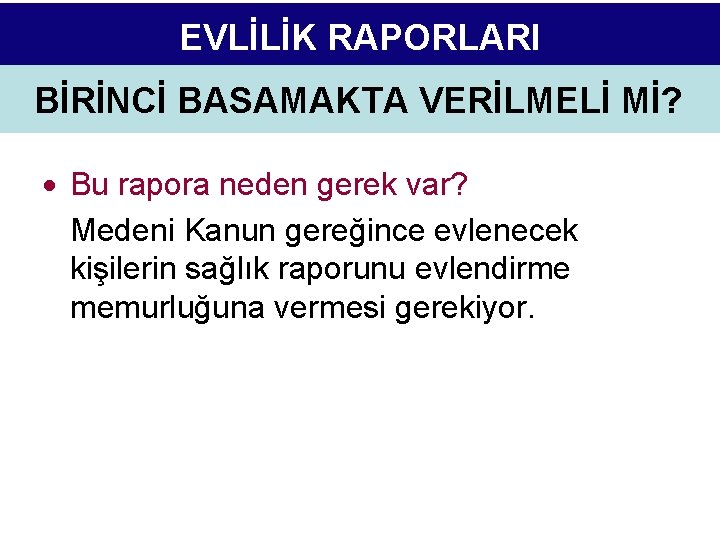 EVLİLİK RAPORLARI BİRİNCİ BASAMAKTA VERİLMELİ Mİ? Bu rapora neden gerek var? Medeni Kanun gereğince