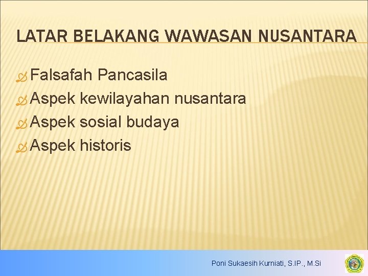 LATAR BELAKANG WAWASAN NUSANTARA Falsafah Pancasila Aspek kewilayahan nusantara Aspek sosial budaya Aspek historis