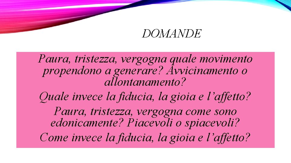 DOMANDE Paura, tristezza, vergogna quale movimento propendono a generare? Avvicinamento o allontanamento? Quale invece