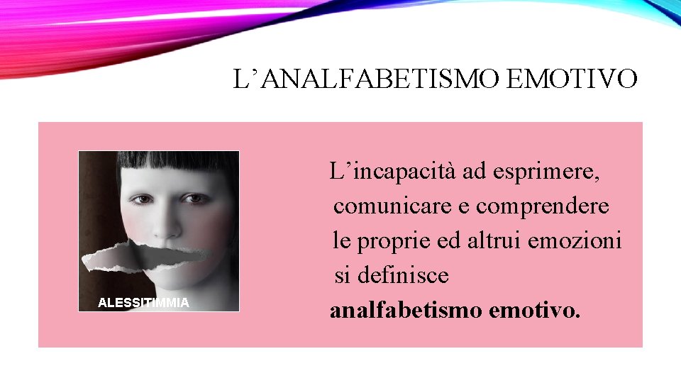 L’ANALFABETISMO EMOTIVO L’incapacità ad esprimere, comunicare e comprendere le proprie ed altrui emozioni si