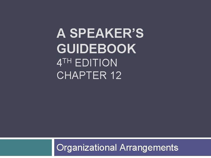 A SPEAKER’S GUIDEBOOK 4 TH EDITION CHAPTER 12 Organizational Arrangements 