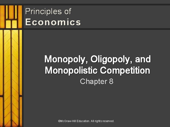 Principles of Economics Monopoly, Oligopoly, and Monopolistic Competition Chapter 8 ©Mc. Graw-Hill Education. All