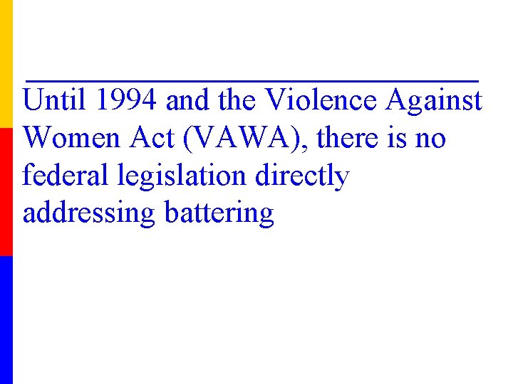 Until 1994 and the Violence Against Women Act (VAWA), there is no federal legislation