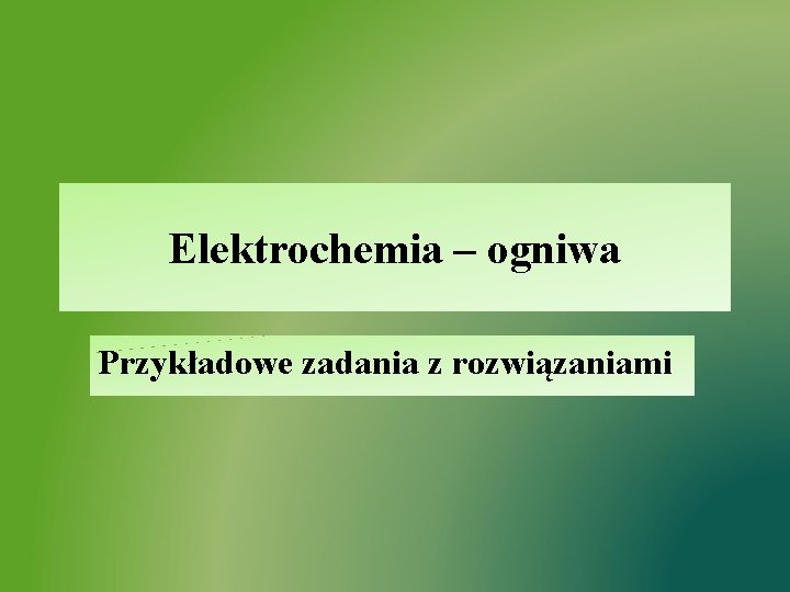 Elektrochemia – ogniwa Przykładowe zadania z rozwiązaniami 