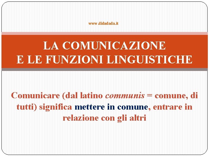 www. didadada. it LA COMUNICAZIONE E LE FUNZIONI LINGUISTICHE Comunicare (dal latino communis =