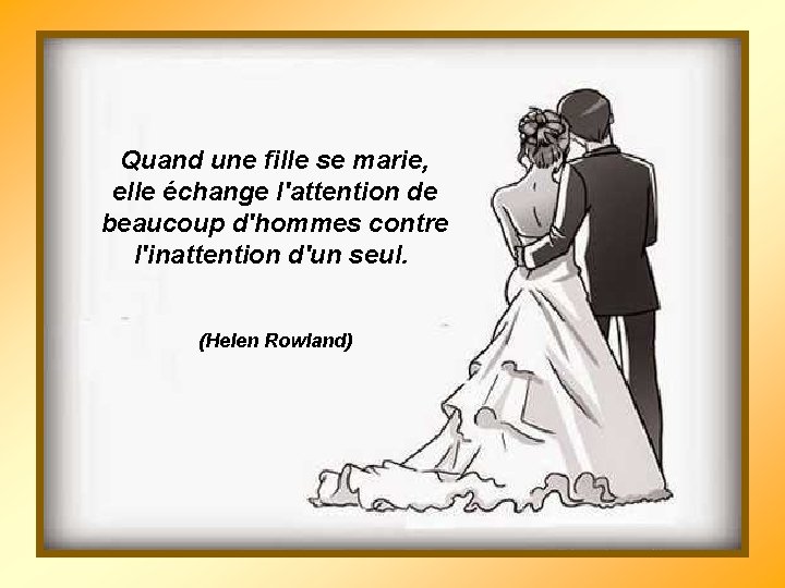 Quand une fille se marie, elle échange l'attention de beaucoup d'hommes contre l'inattention d'un