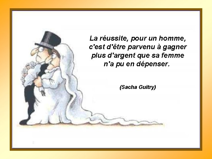 La réussite, pour un homme, c'est d'être parvenu à gagner plus d'argent que sa