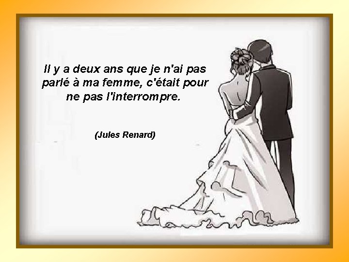 Il y a deux ans que je n'ai pas parlé à ma femme, c'était