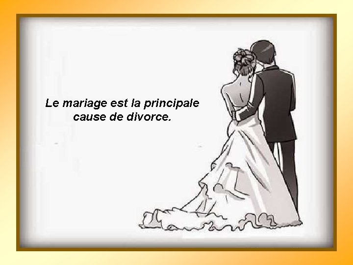 Le mariage est la principale cause de divorce. 