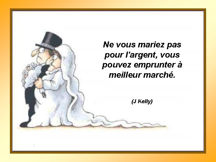 Ne vous mariez pas pour l'argent, vous pouvez emprunter à meilleur marché. (J Kelly)