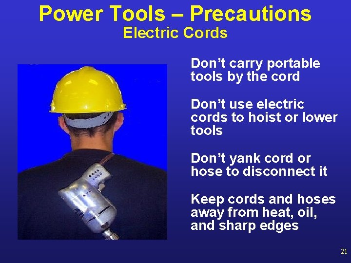 Power Tools – Precautions Electric Cords Don’t carry portable tools by the cord Don’t