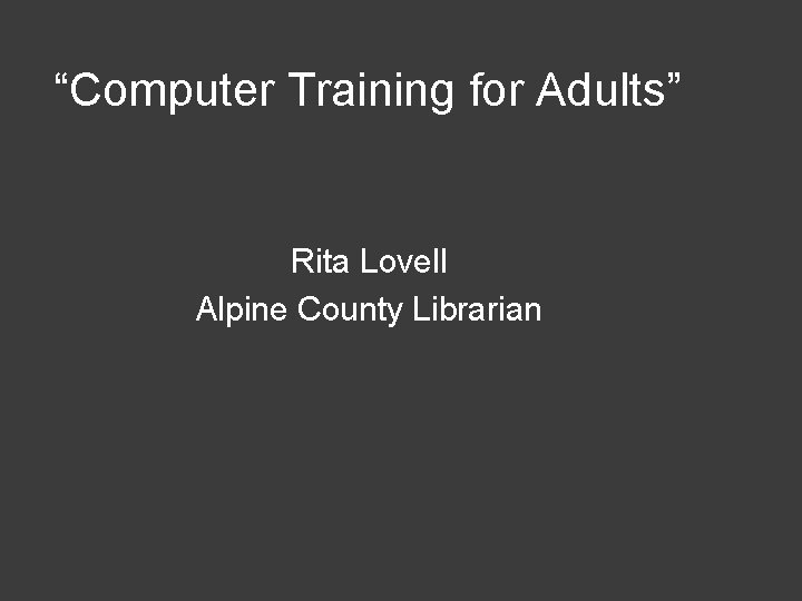 “Computer Training for Adults” Rita Lovell Alpine County Librarian 