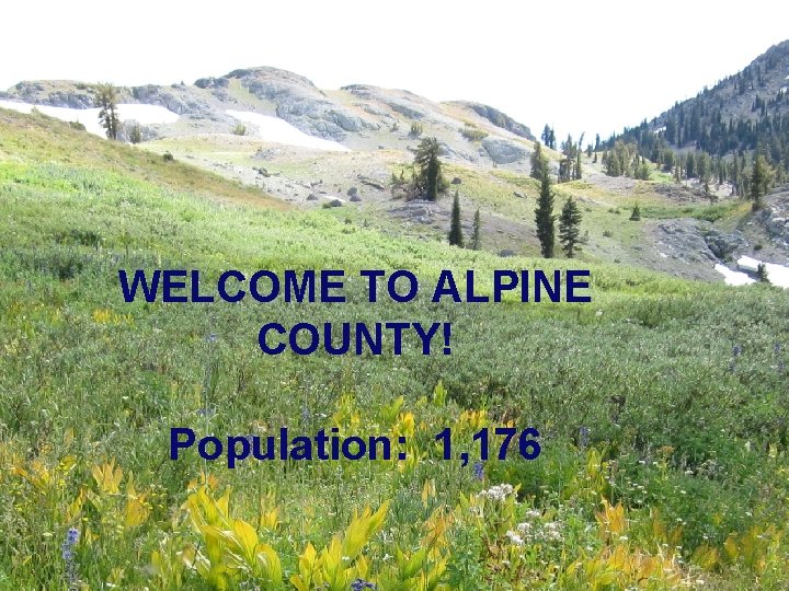 WELCOME TO ALPINE COUNTY! Population: 1, 176 