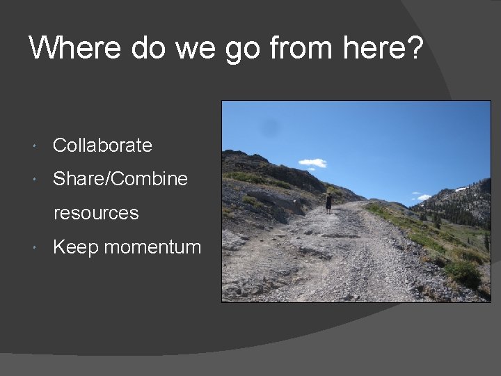 Where do we go from here? Collaborate Share/Combine resources Keep momentum 