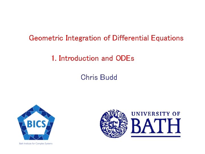 Geometric Integration of Differential Equations 1. Introduction and ODEs Chris Budd 