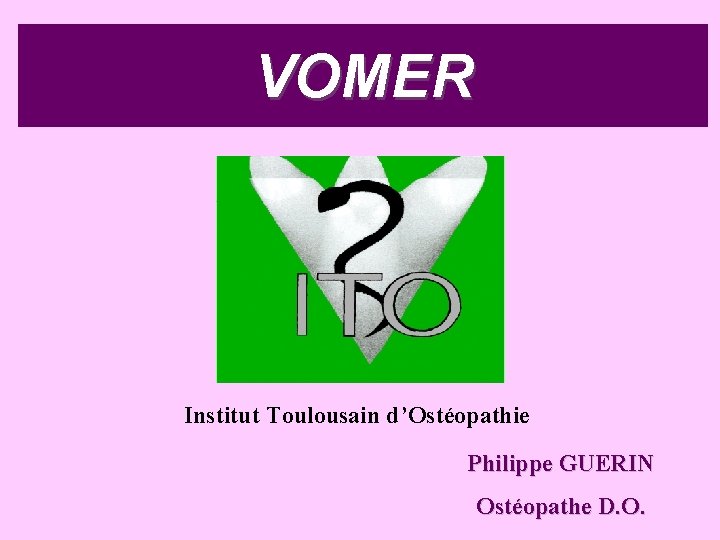 VOMER Institut Toulousain d’Ostéopathie Philippe GUERIN Ostéopathe D. O. 