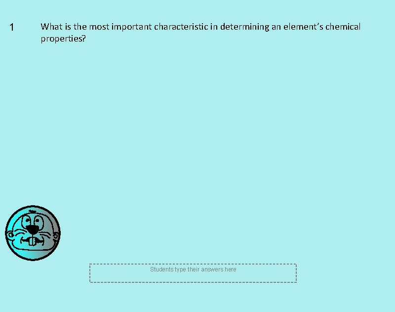 1 What is the most important characteristic in determining an element’s chemical properties? Students