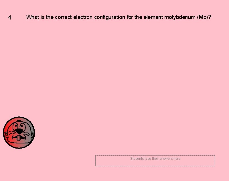 4 What is the correct electron configuration for the element molybdenum (Mo)? Students type