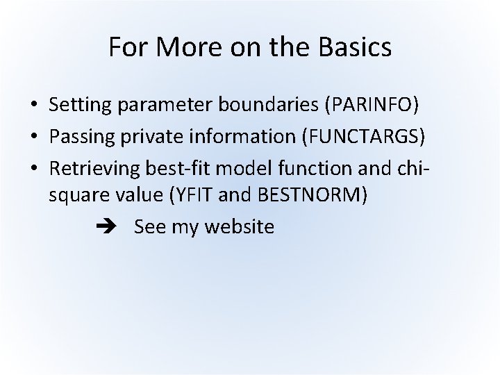 For More on the Basics • Setting parameter boundaries (PARINFO) • Passing private information