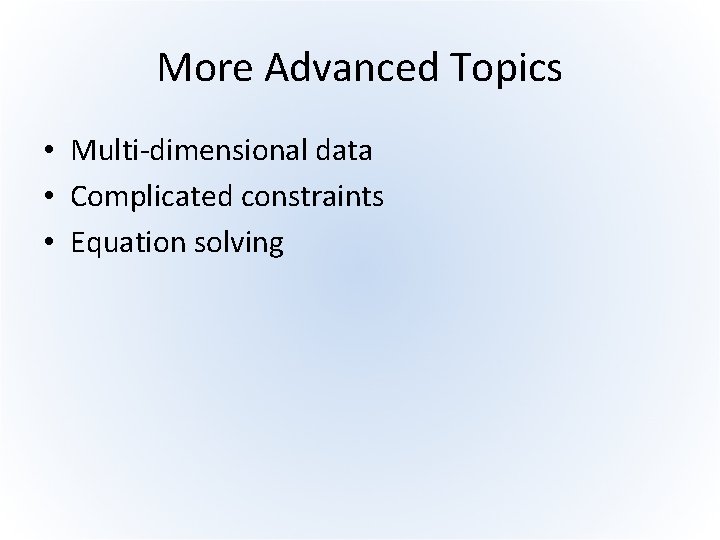 More Advanced Topics • Multi-dimensional data • Complicated constraints • Equation solving 