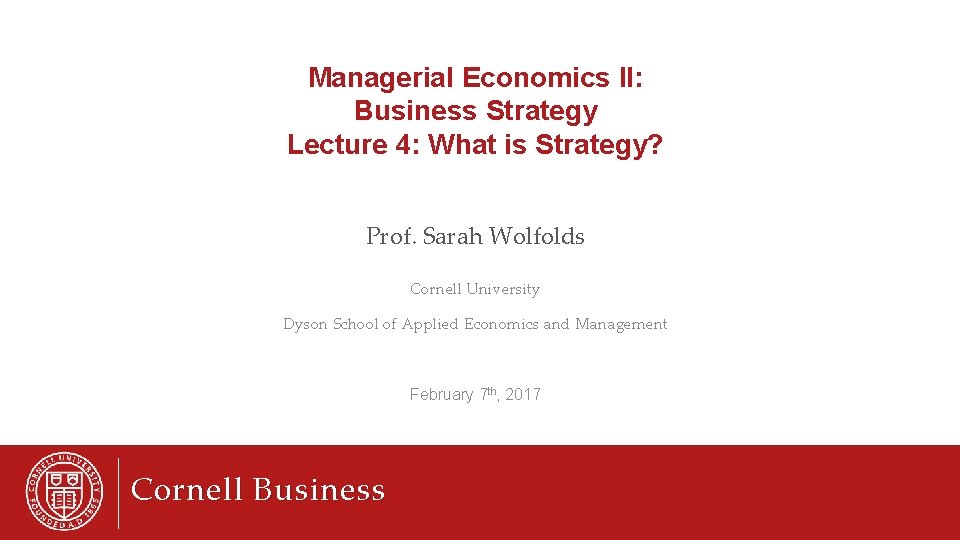 Managerial Economics II: Business Strategy Lecture 4: What is Strategy? Prof. Sarah Wolfolds Cornell