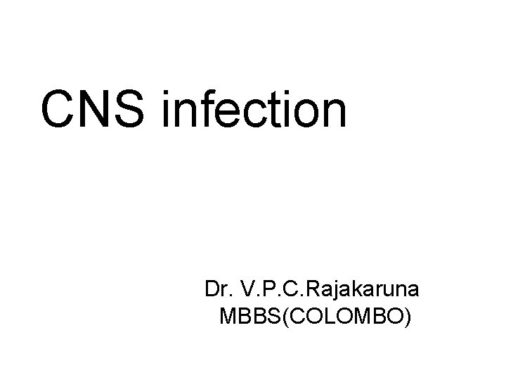 CNS infection Dr. V. P. C. Rajakaruna MBBS(COLOMBO) 