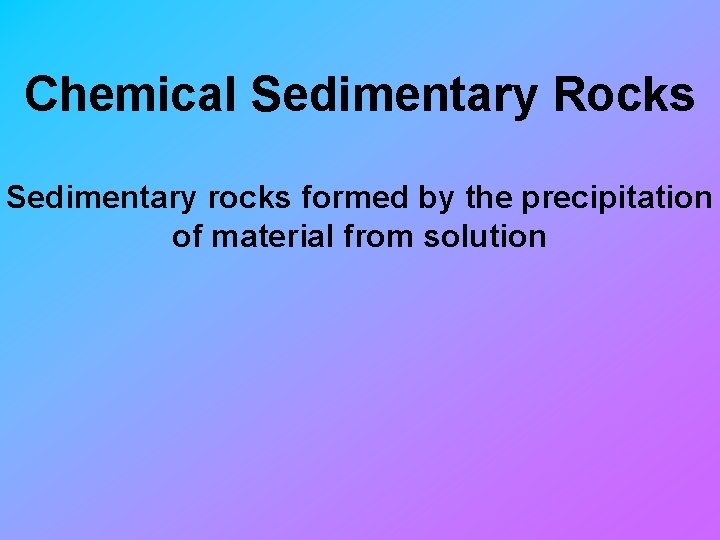 Chemical Sedimentary Rocks Sedimentary rocks formed by the precipitation of material from solution 