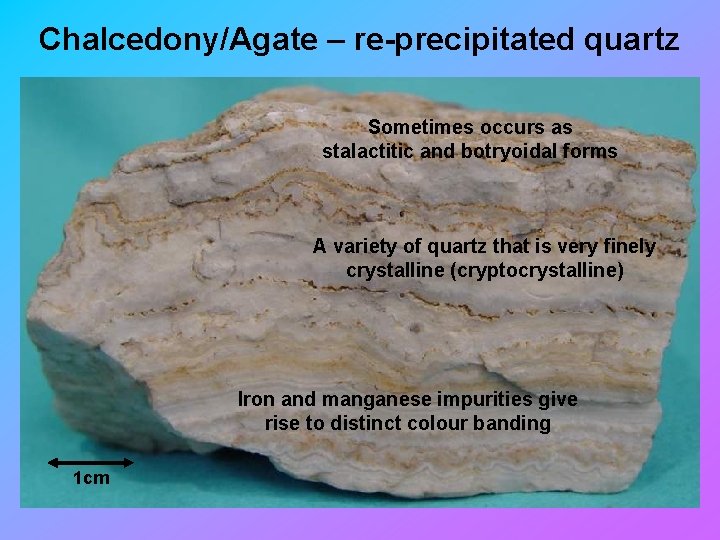Chalcedony/Agate – re-precipitated quartz Sometimes occurs as stalactitic and botryoidal forms A variety of