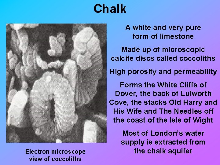 Chalk A white and very pure form of limestone Made up of microscopic calcite