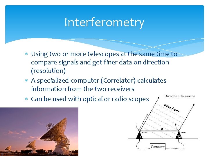 Interferometry Using two or more telescopes at the same time to compare signals and