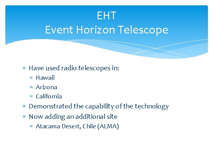EHT Event Horizon Telescope Have used radio telescopes in: Hawaii Arizona California Demonstrated the