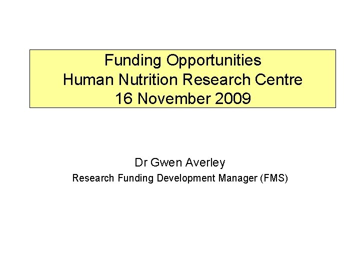 Funding Opportunities Human Nutrition Research Centre 16 November 2009 Dr Gwen Averley Research Funding