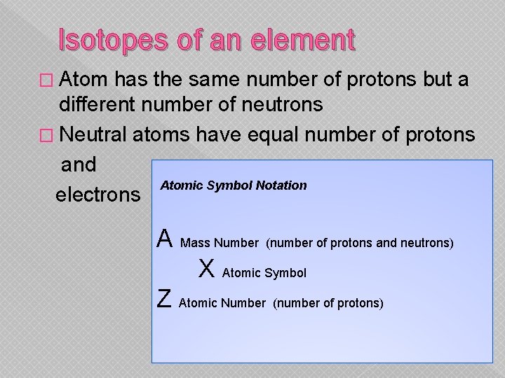 Isotopes of an element � Atom has the same number of protons but a