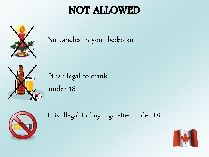 NOT ALLOWED No candles in your bedroom It is illegal to drink under 18