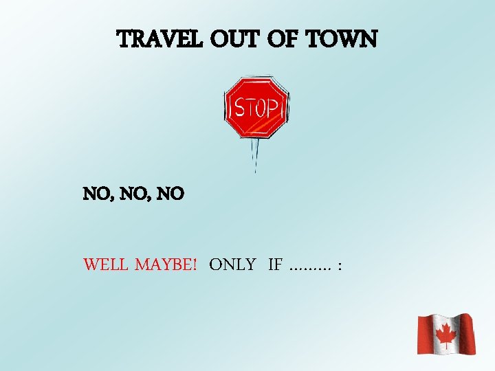 TRAVEL OUT OF TOWN NO, NO WELL MAYBE! ONLY IF ……… : 