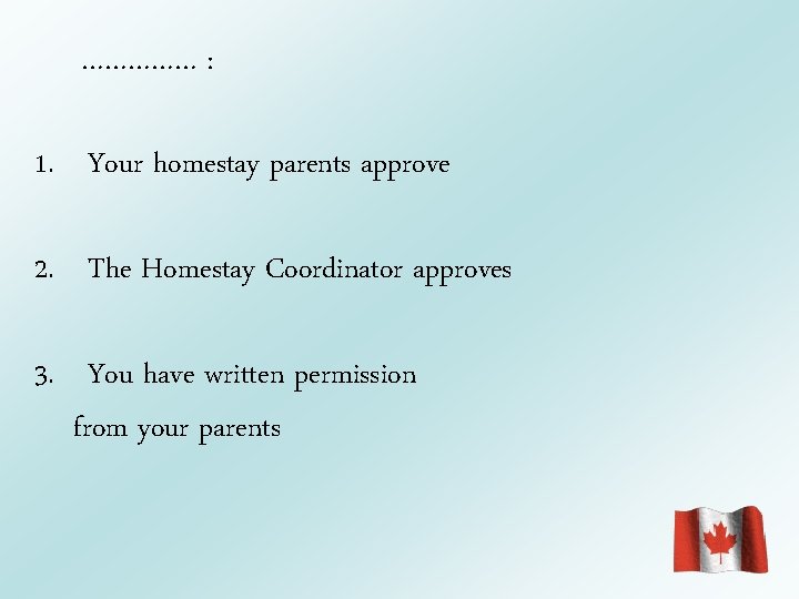 …………… : 1. Your homestay parents approve 2. The Homestay Coordinator approves 3. You