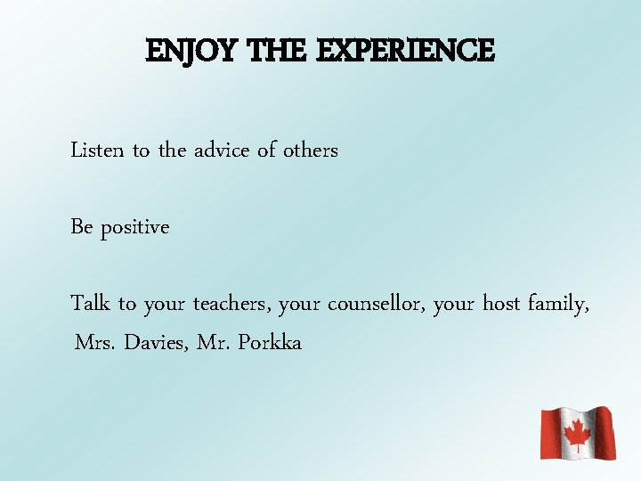 ENJOY THE EXPERIENCE Listen to the advice of others Be positive Talk to your