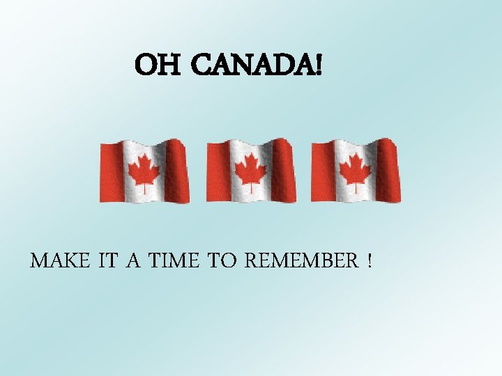 OH CANADA! MAKE IT A TIME TO REMEMBER ! 