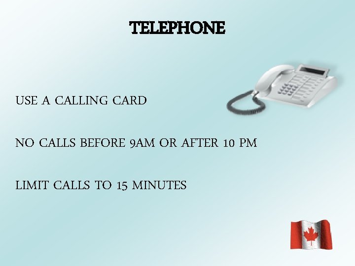 TELEPHONE USE A CALLING CARD NO CALLS BEFORE 9 AM OR AFTER 10 PM