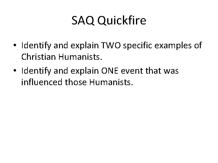 SAQ Quickfire • Identify and explain TWO specific examples of Christian Humanists. • Identify