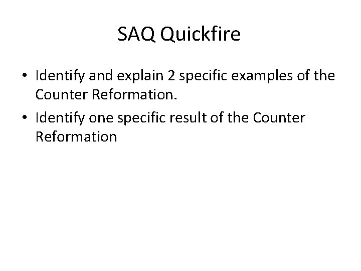 SAQ Quickfire • Identify and explain 2 specific examples of the Counter Reformation. •