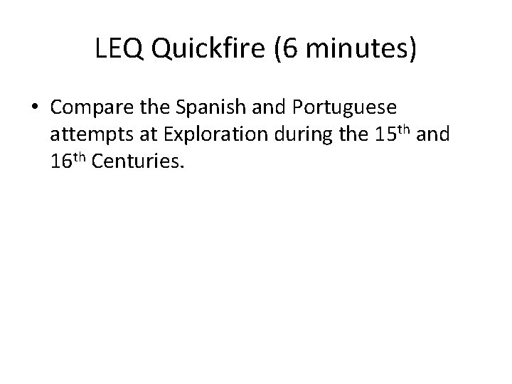 LEQ Quickfire (6 minutes) • Compare the Spanish and Portuguese attempts at Exploration during