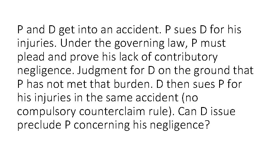 P and D get into an accident. P sues D for his injuries. Under