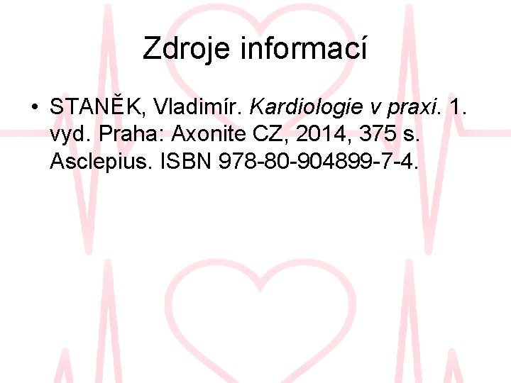 Zdroje informací • STANĚK, Vladimír. Kardiologie v praxi. 1. vyd. Praha: Axonite CZ, 2014,