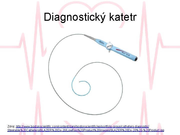 Diagnostický katetr Zdroj: http: //www. bostonscientific. com/content/dam/bostonscientific/ep/portfolio-group/catheters-diagnostic/ Steerable%20 Catheters/BLAZER%20 Dx-20/Low. Res%20 Product%20 Images/BLAZER%20 Dx-20%20